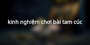 kinh nghiệm chơi bài tam cúc