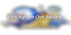 Kinh Nghiệm Chơi Baccarat