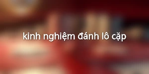 kinh nghiệm đánh lô cặp
